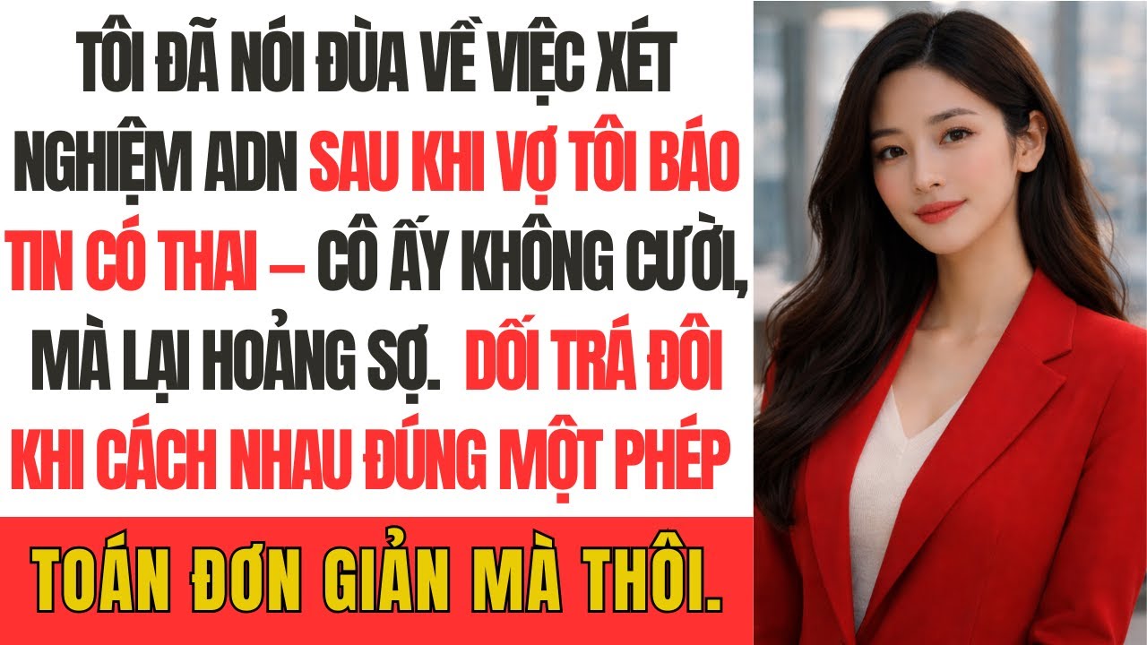 Tôi đã nói đùa về việc xét nghiệm ADN sau khi vợ tôi báo tin có thai — Cô ấy không cười, mà lại hoản