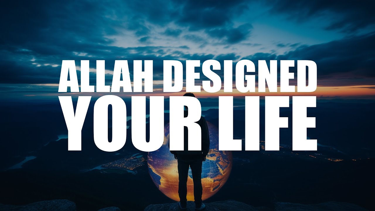 ALLAH DESIGNED YOUR LIFE THE WAY IT IS (BEAUTIFUL VIDEO)