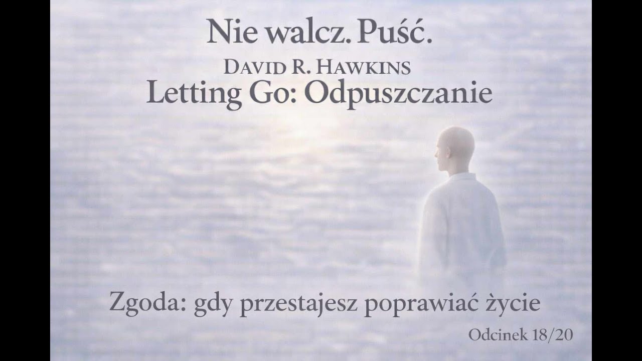 D.R.HAWKINS 18/20 ZGODA gdy przestaniesz poprawiać życie. Odpuszczanie. Nie walcz-PUŚĆ.  #rozwój