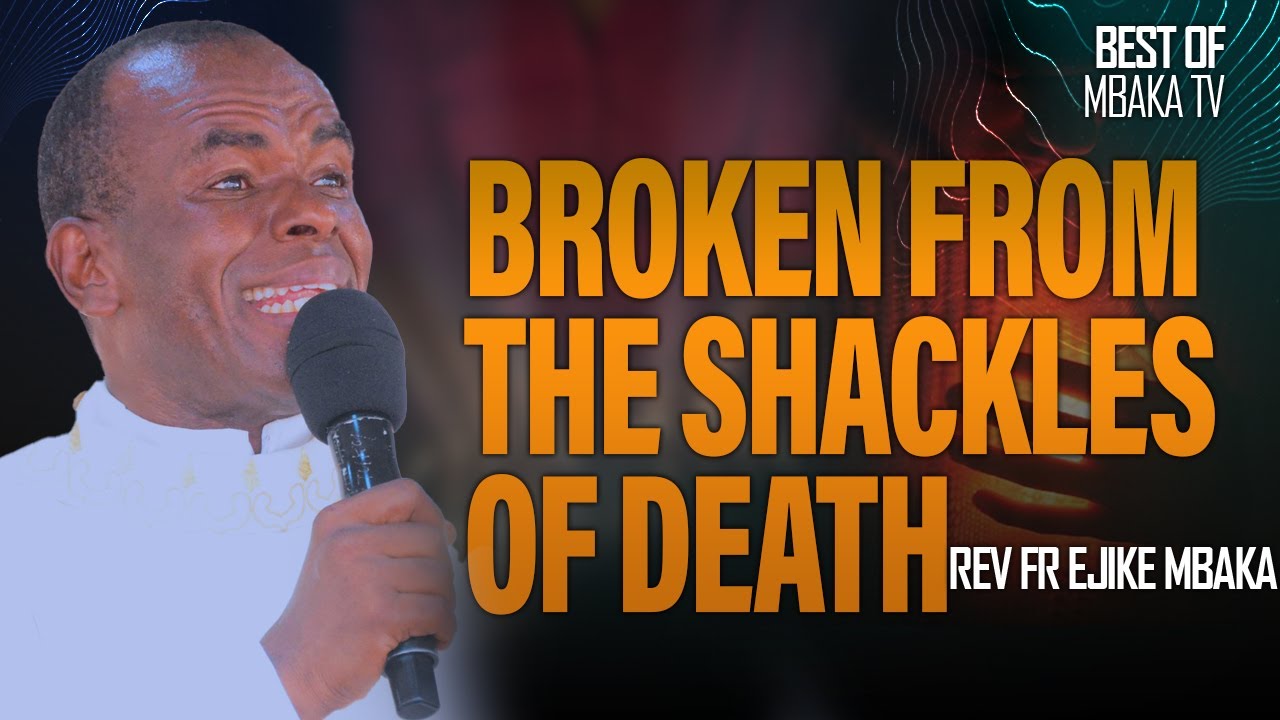 BROKEN FROM THE SHACKLES OF DEATH || REV FR EJIKE MBAKA