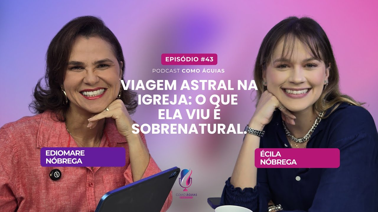 Viagem Astral na Igreja: o que ela viu é sobrenatural.  - Écila Nóbrega - Podcast Como Águias #43