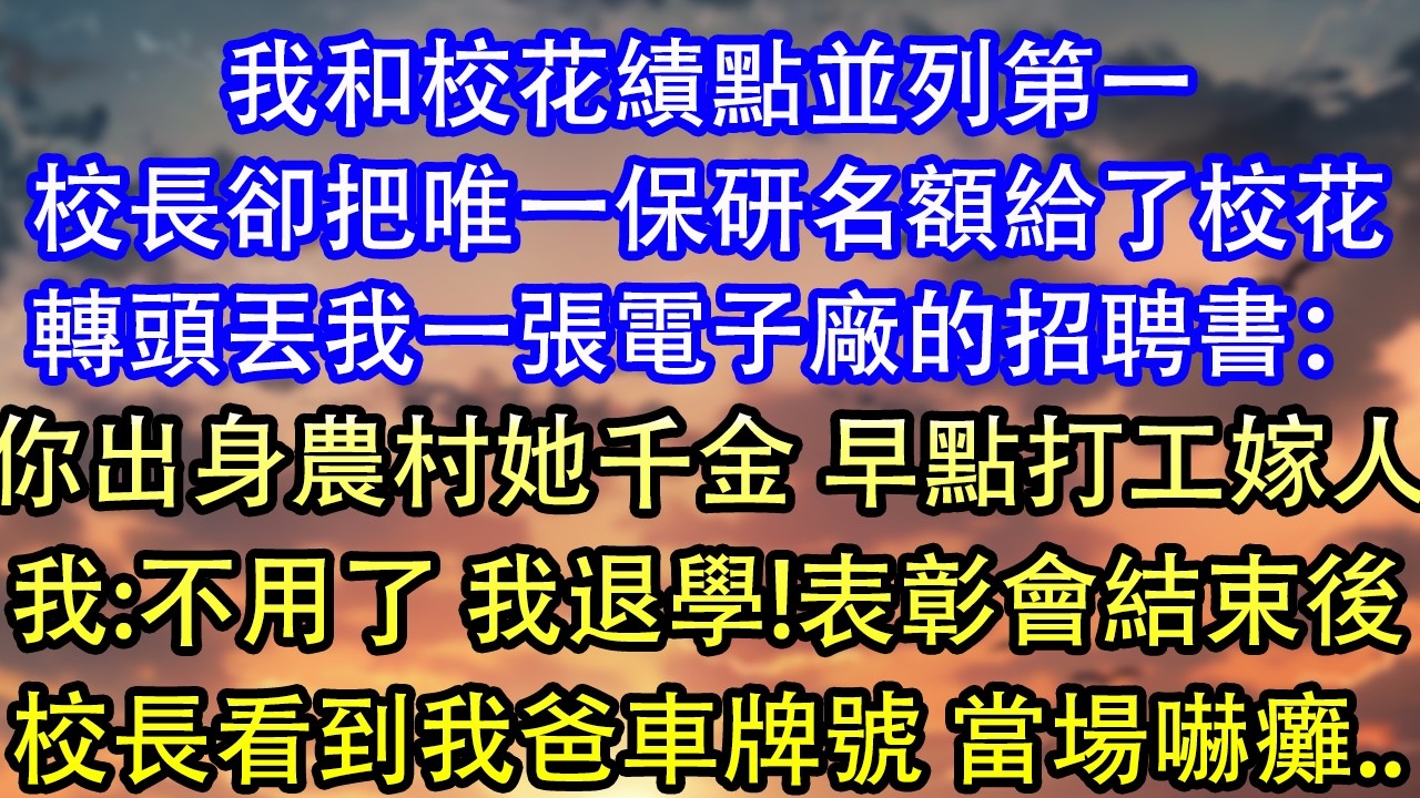 和校花績點並列第一。表彰會上校長卻把唯一的出國讀研全額獎學金給了校花，卻只給我一張電子廠的招聘：&ldquo;你出身寒酸，不像她有家人托舉。早點打工嫁人，回家生孩子吧。&rdquo;我笑了笑：不用了，校長。