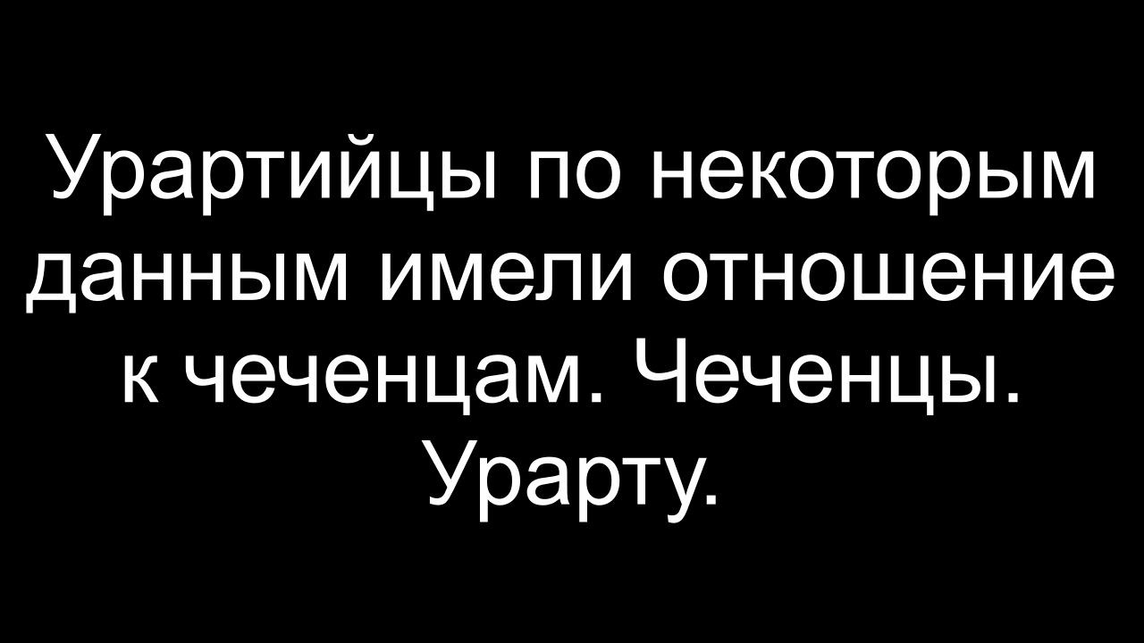 Урартийцы по некоторым данным имели отношение к чеченцам. Чеченцы. Урарту.