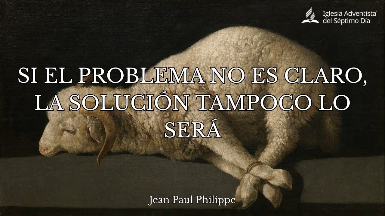 SI EL PROBLEMA NO ES CLARO LA SOLUCIÓN TAMPOCO LO SERÁ - Jean Paul Philippe