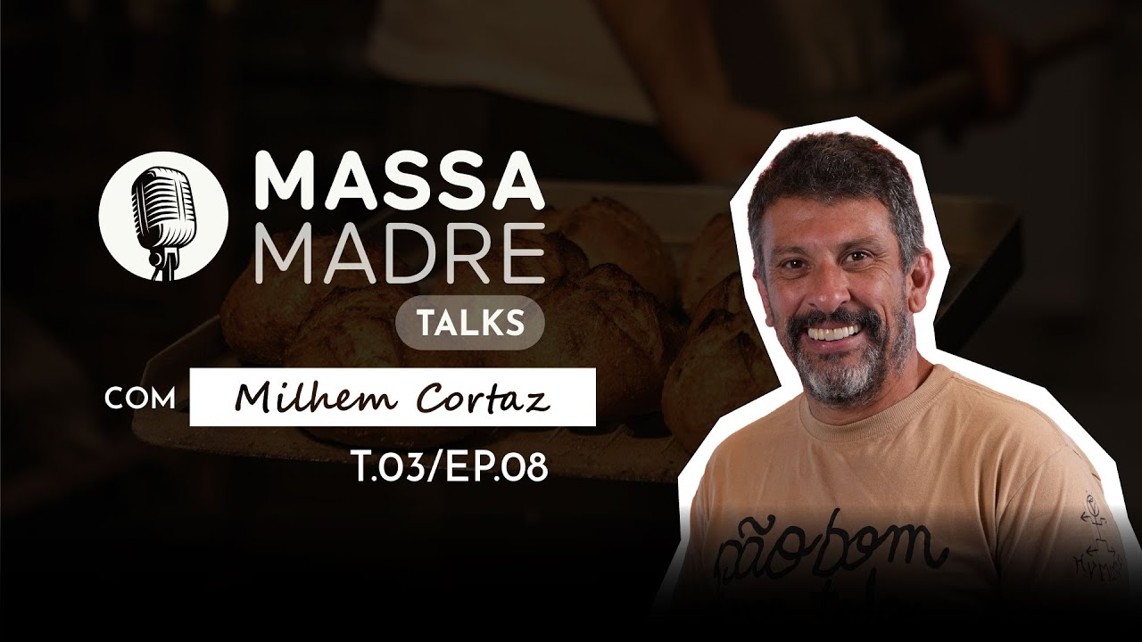 MILHEM CORTAZ (ARTE DA ATUA&Ccedil;&Atilde;O & ARTE DA PANIFICA&Ccedil;&Atilde;O) - MASSA MADRE TALKS / EP 8 - TEMP 3