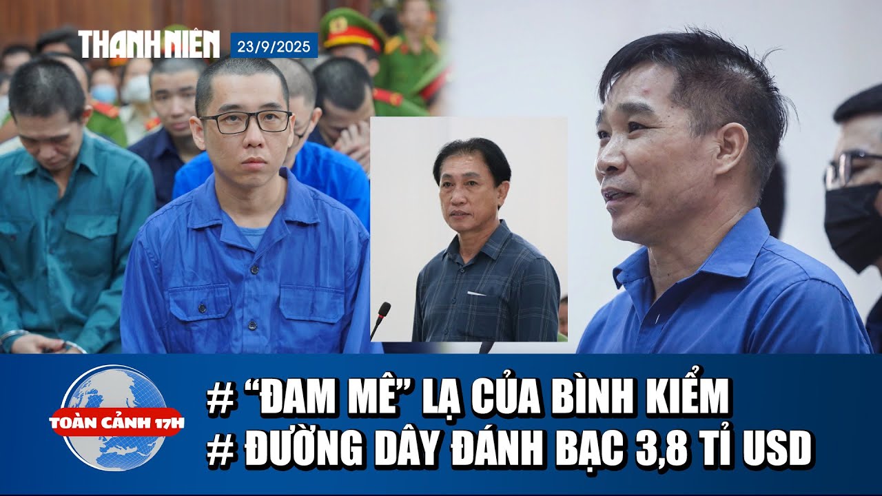 TOÀN CẢNH 17H 23/9: “Đam mê” ớn lạnh của Bình Kiểm | Bí ẩn ông trùm đường dây đánh bạc 3,8 tỉ USD