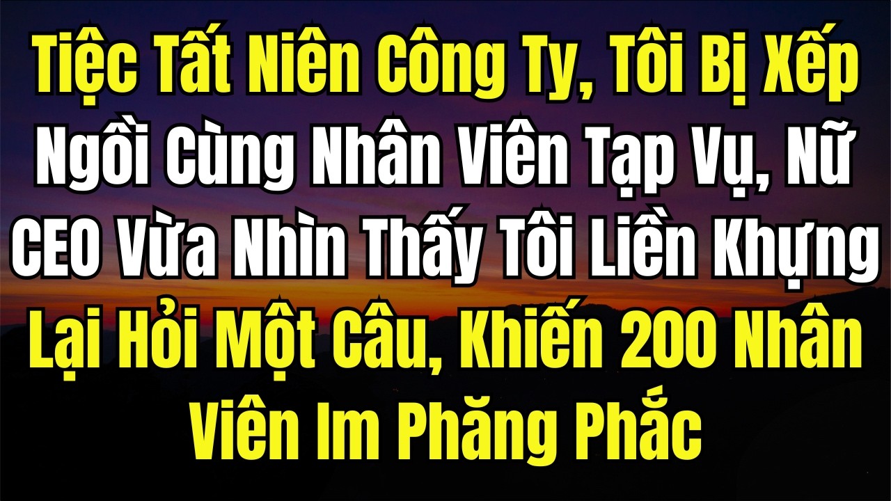Tiệc Tất Niên Công Ty, Tôi Bị Xếp Ngồi Cùng Nhân Viên Tạp Vụ, Nữ CEO Vừa Nhìn Thấy Tôi Liền Khựng Lạ