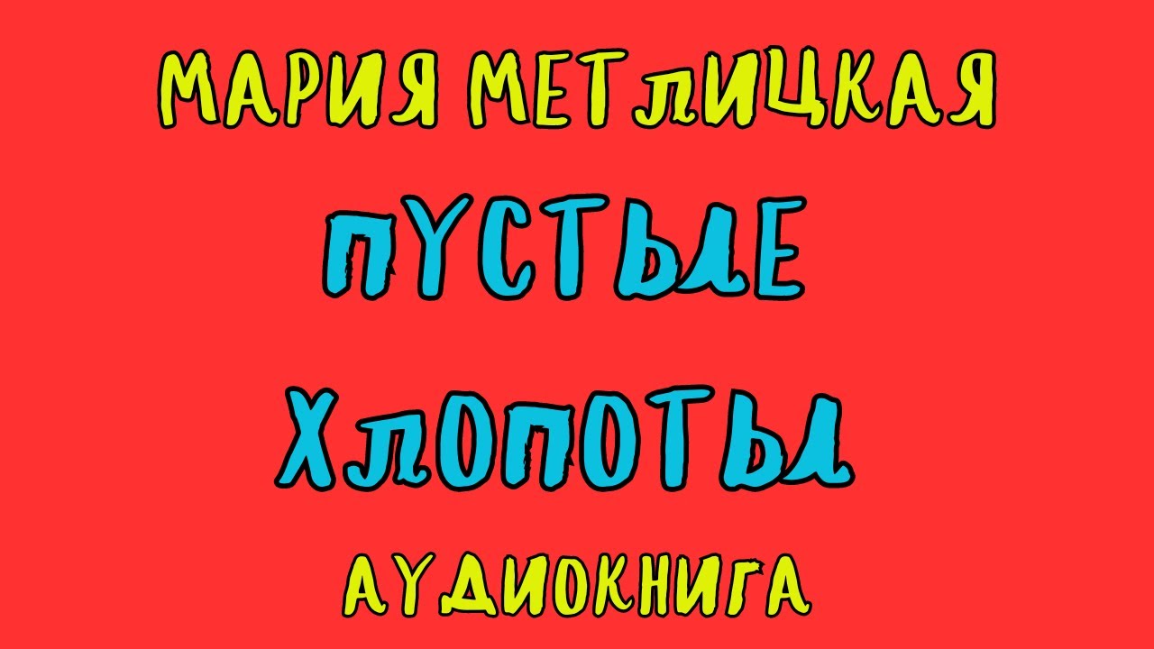 ПУСТЫЕ ХЛОПОТЫ / МАРИЯ МЕТЛИЦКАЯ / АУДИОКНИГА
