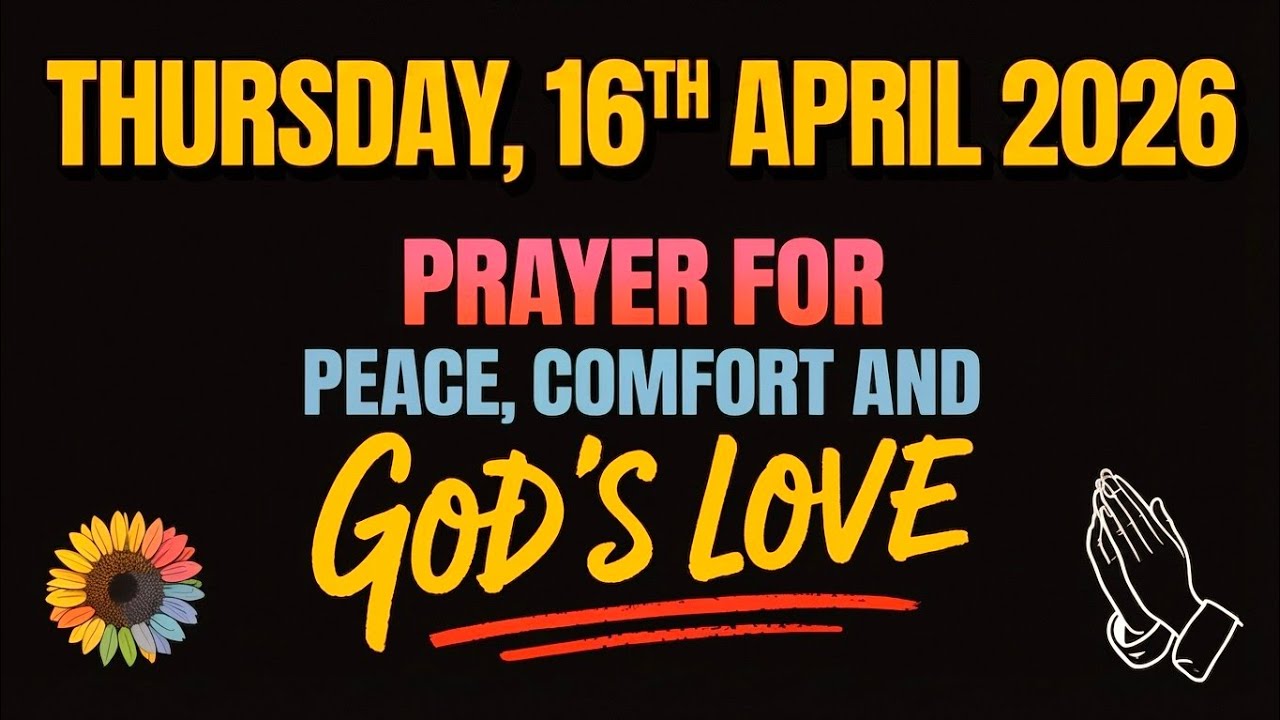 THURSDAY, 16th APRIL 2026 | PRAYER FOR PEACE, COMFORT AND GOD&rsquo;S LOVE