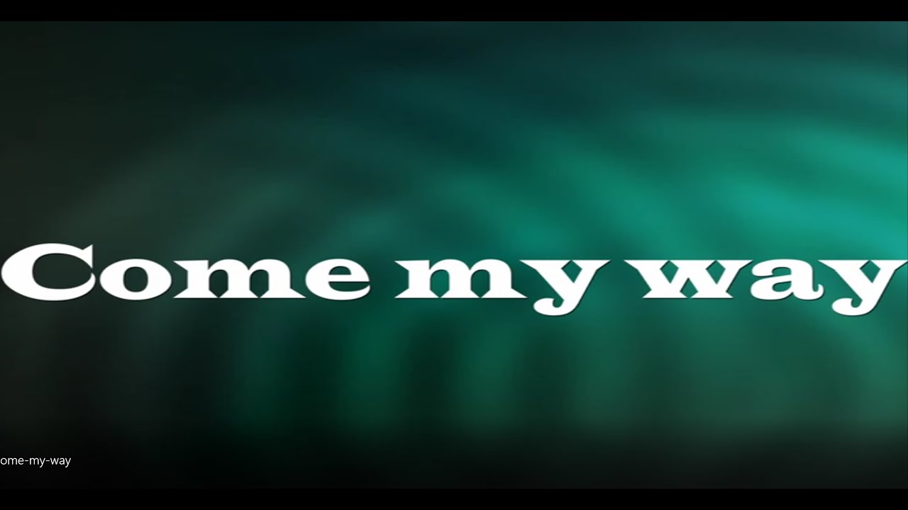 Come my way