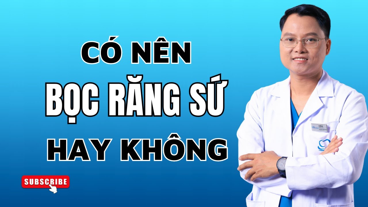 Có nên bọc răng sứ hay không ? Răng sứ có tốt bằng răng thật hay không| Bác sĩ Cường