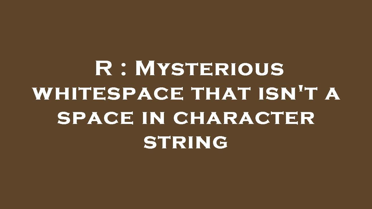 R : Mysterious whitespace that isn't a space in character string