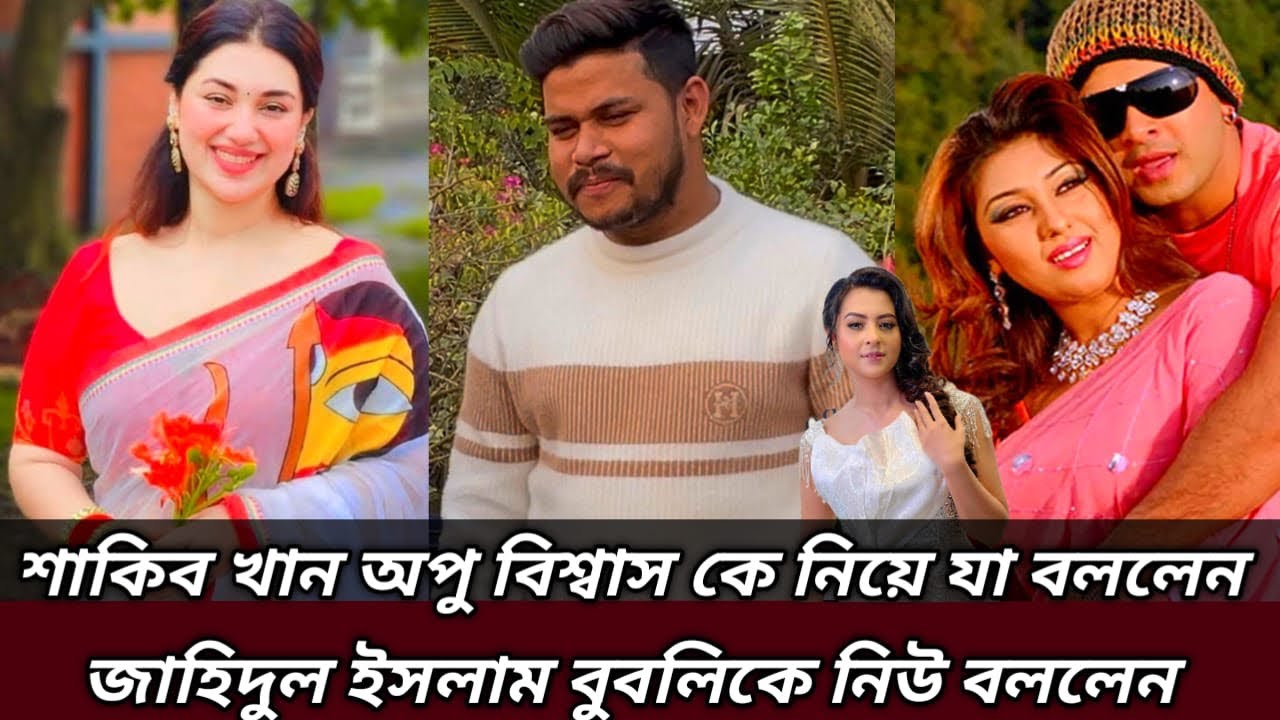 শাকিব খান অপু বিশ্বাস কে নিয়ে যা বললেন জাহিদুল ইসলাম বুবলিকে নিউ বললেন