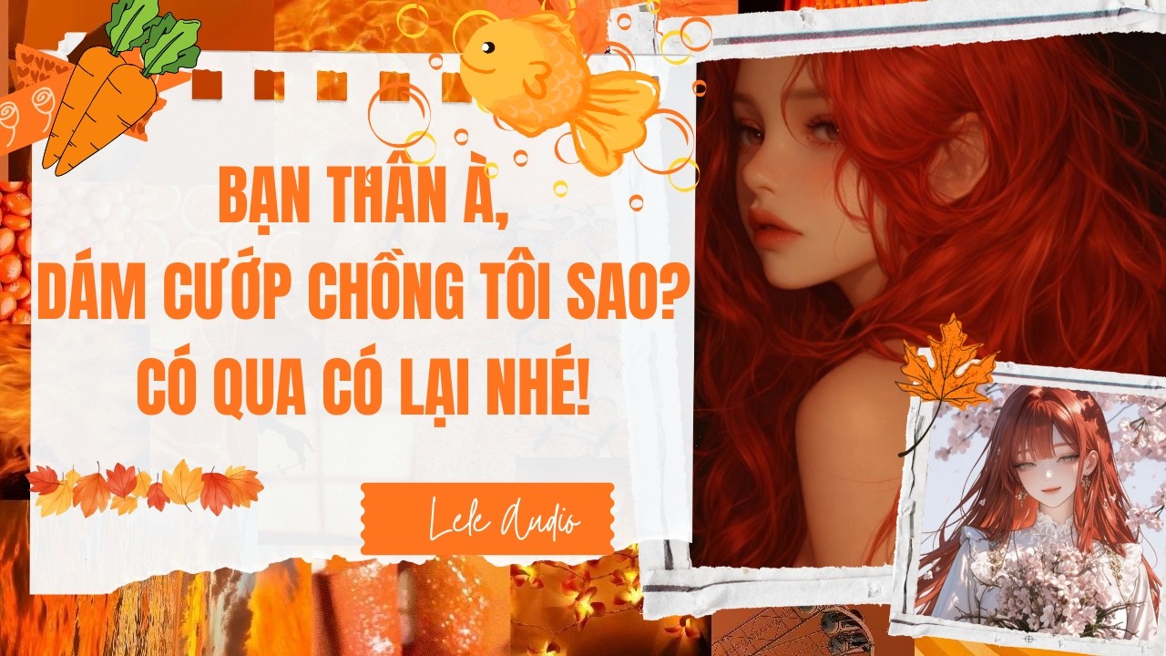 [TRUYỆN AUDIO] [FULL] BẠN THÂN À, DÁM CƯỚP CHỒNG TÔI SAO? CÓ QUA CÓ LẠI NHÉ! || Lele Audio