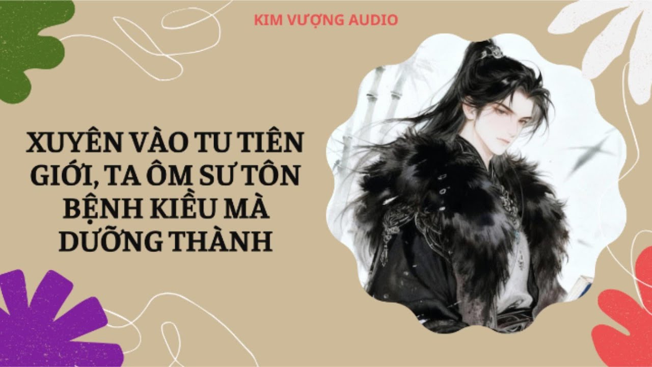 [Đam Mỹ Audio][Full] XUYÊN VÀO TU TIÊN GIỚI, TA ÔM SƯ TÔN BỆNH KIỀU MÀ DƯỠNG THÀNH [Kim Vượng audio]