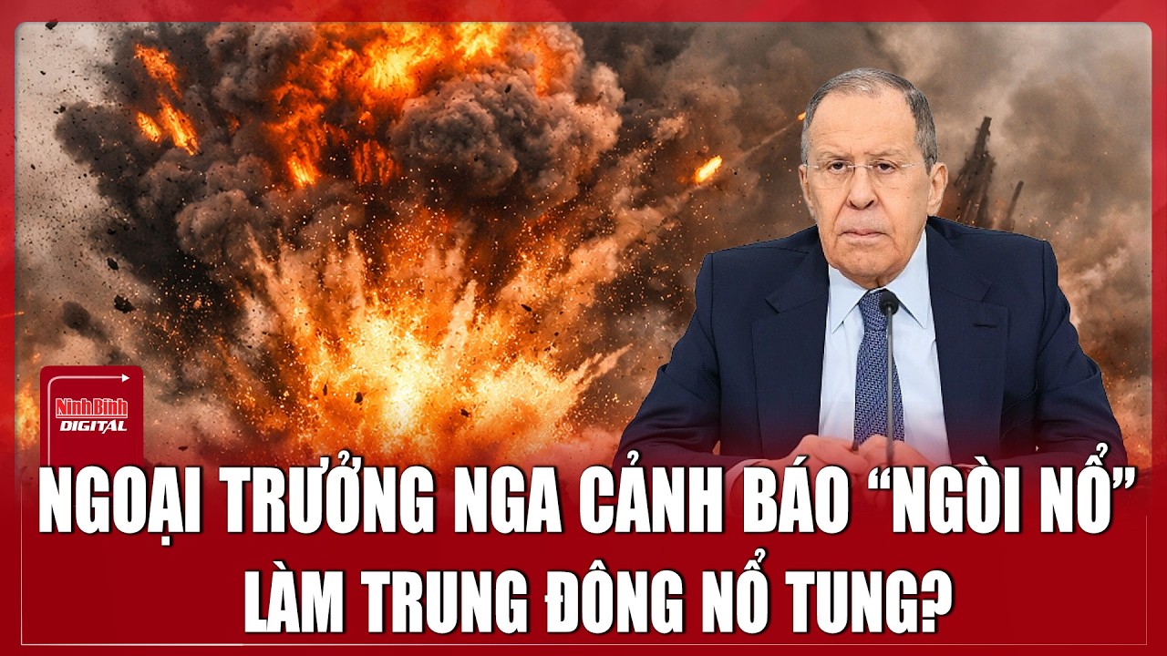 Ngoại trưởng Nga phát cảnh báo lạnh người về kịch bản có thể làm nổ tung Trung Đông