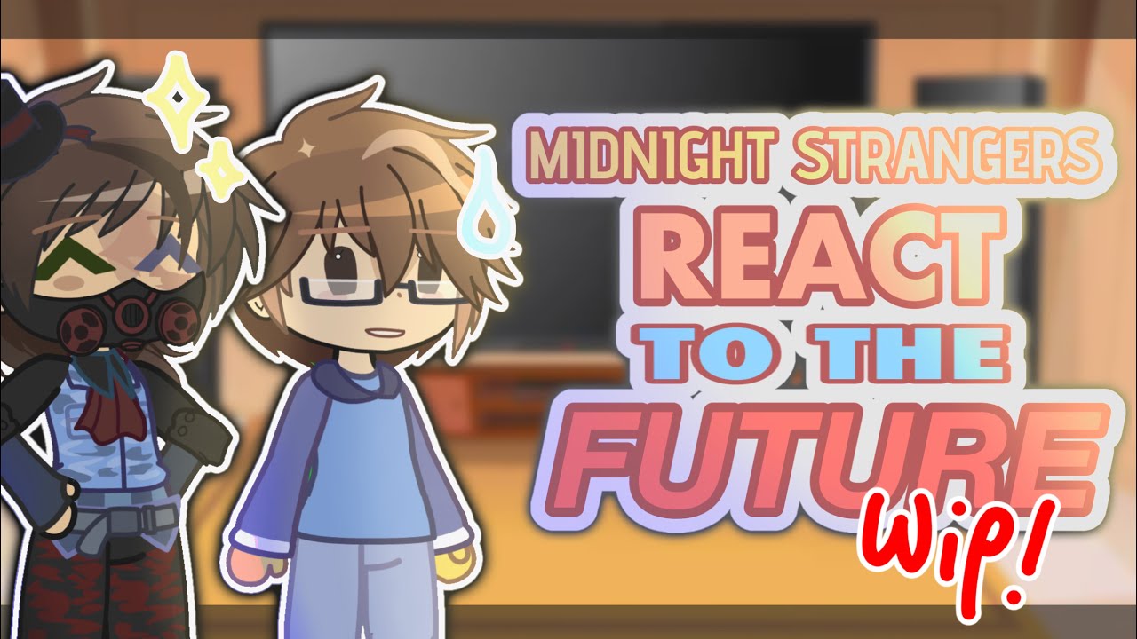 🧼    ． Midnight Strangers React to the Future (WIP)   ◞𝜚    . .    2x speed