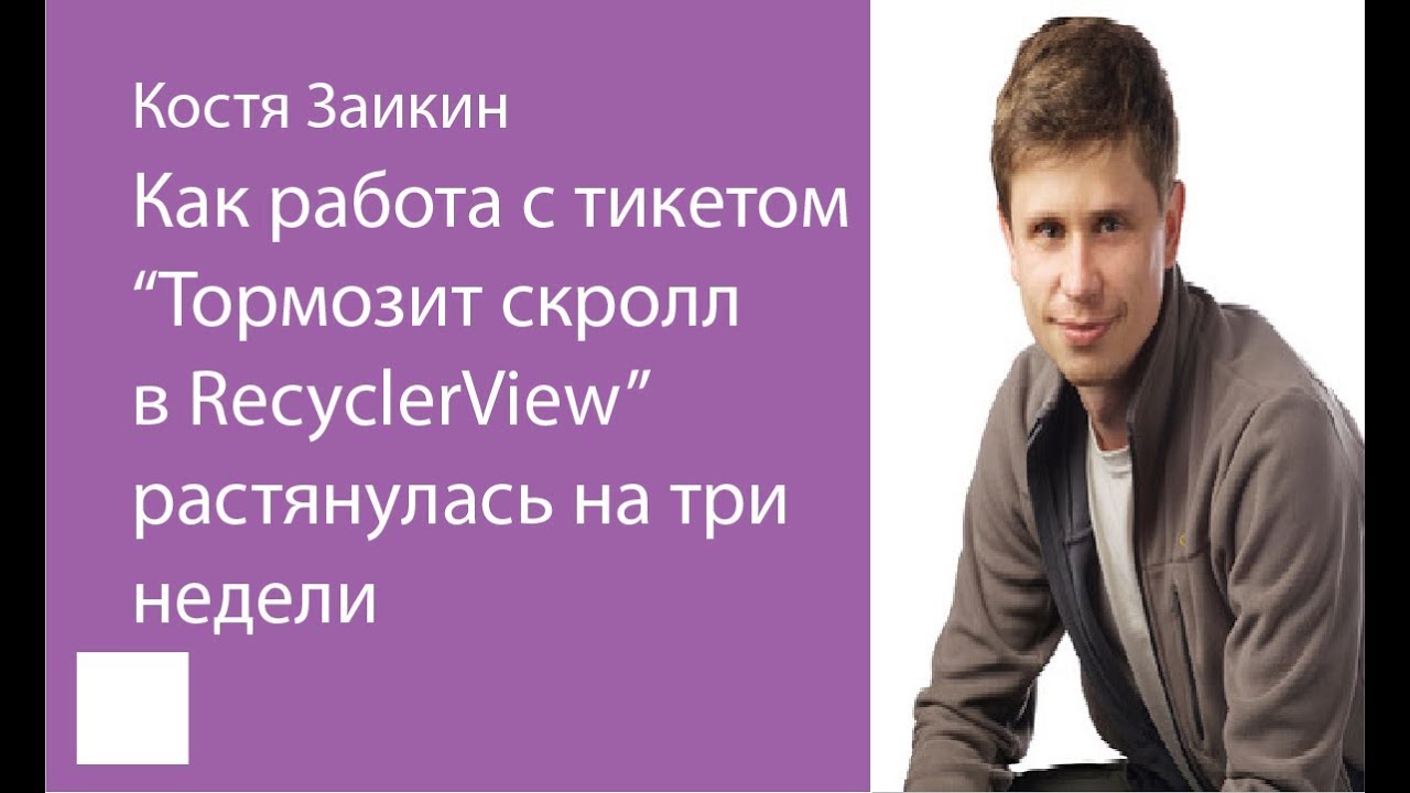 005. Как работа с тикетом «Тормозит скролл в RecyclerView» растянулась на три недели — Костя Заикин