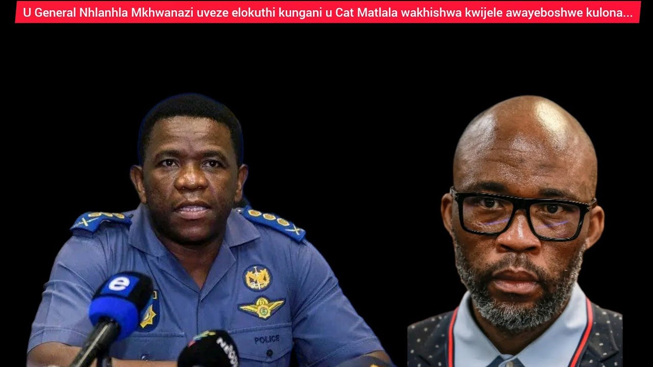 U General Nhlanhla Mkhwanazi uveze elokuthi kungani u Cat Matlala wakhishwa ejele awayeboshwe kulo