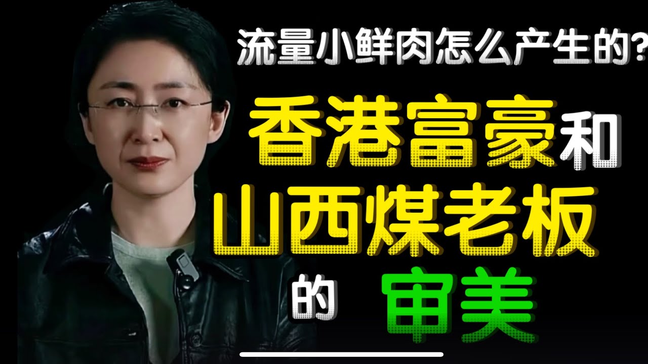 香港富豪和山西煤老板的审美｜流量小鲜肉是怎么产生的？｜审美变化 ｜大美人都去哪儿了？娱乐圈四大普女是如何产生的？