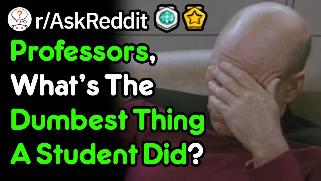 Professors, What's The Dumbest Thing A Student Has Done? (r/AskReddit)