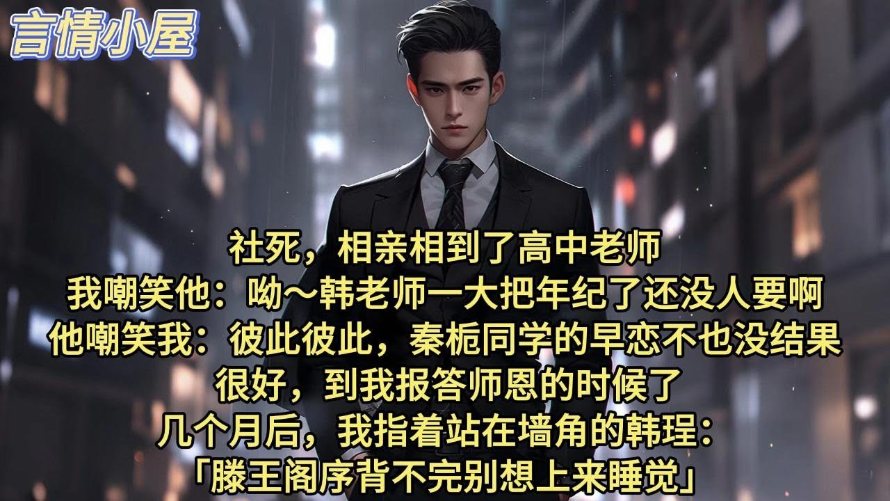 社死，相亲相到了高中老师。  我嘲笑他：呦～韩老师一大把年纪了还没人要啊？ 他嘲笑我：彼此彼此，秦栀同学的早恋不也没结果？ 很好，到我报答师恩的时候了。几个月后，我指着站在墙角的韩珵