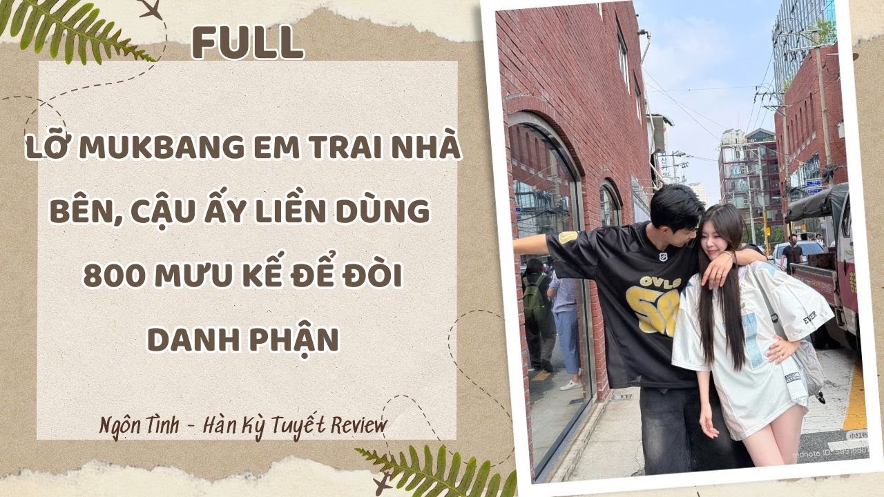 [Full] LỠ MUKBANG EM TRAI NHÀ BÊN, CẬU ẤY LIỀN DÙNG 800 MƯU KẾ ĐỂ ĐÒI DANH PHẬN
