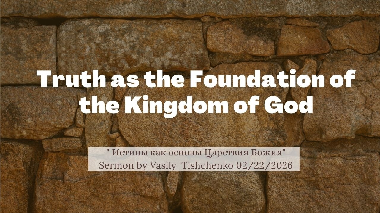Truth as the Foundation of the Kingdom of God. Sermon by Pastor Vasily Tishchenko 02 /22 /26