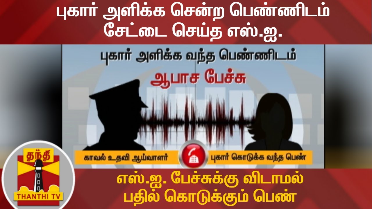 புகார் அளிக்க சென்ற பெண்ணிடம் சேட்டை செய்த எஸ்.ஐ.  -எஸ்.ஐ. பேச்சுக்கு விடாமல் பதில் கொடுக்கும் பெண்
