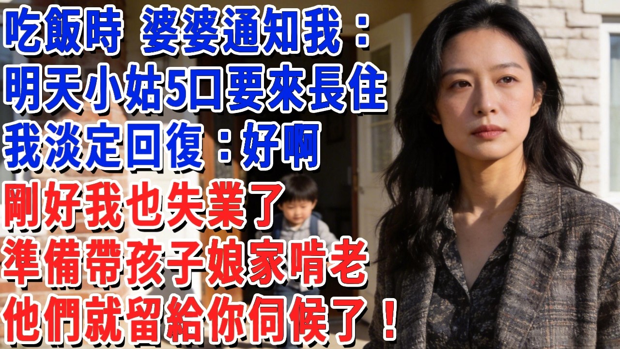 吃飯時 婆婆通知我：明天小姑5口要來長住，我淡定回復：好啊，剛好我也失業了，準備帶孩子娘家啃老，他們就留給你伺候了！#小娟講故事 #情感故事 #老年生活