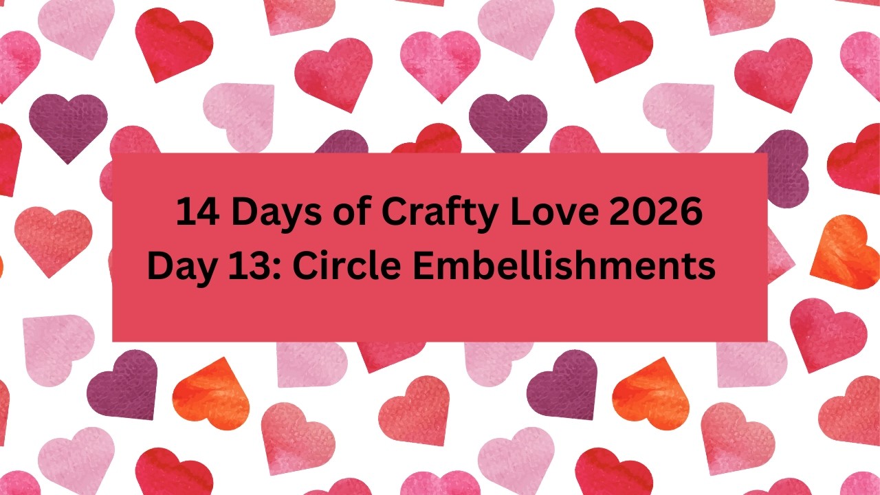 14 Days of Crafty Love 2026 / Day 13 / Circle Embellishments