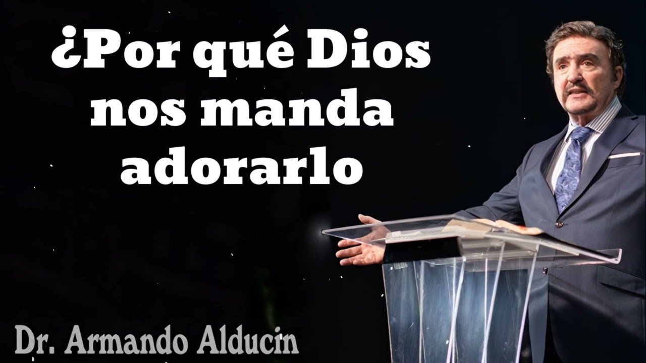 ¿Por qué Dios nos manda adorarlo- Pastor y Dr. Armando Alducín
