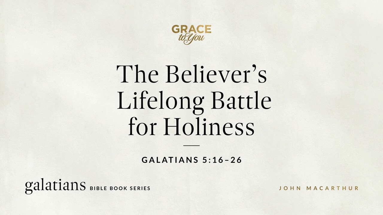 The Believer&rsquo;s Lifelong Battle for Holiness (Galatians 5:16&ndash;26) John MacArthur