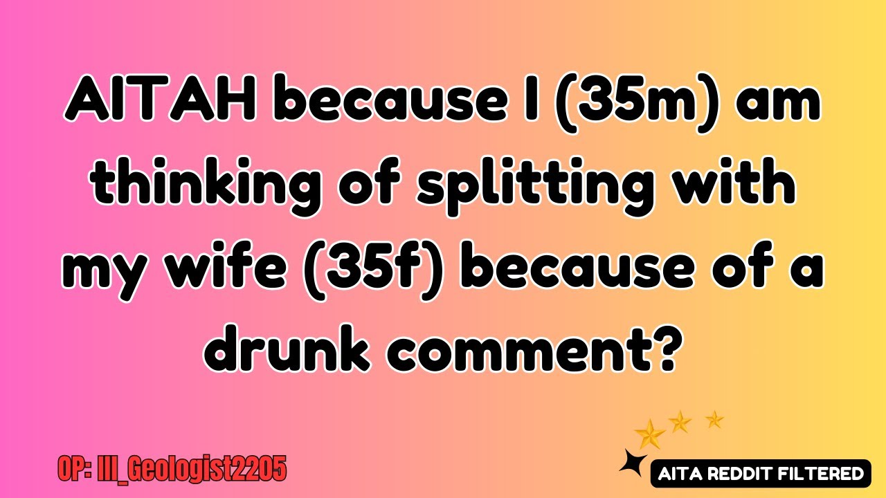 AITAH because I (35m) am thinking of splitting with my wife (35f) because of a drunken comment?