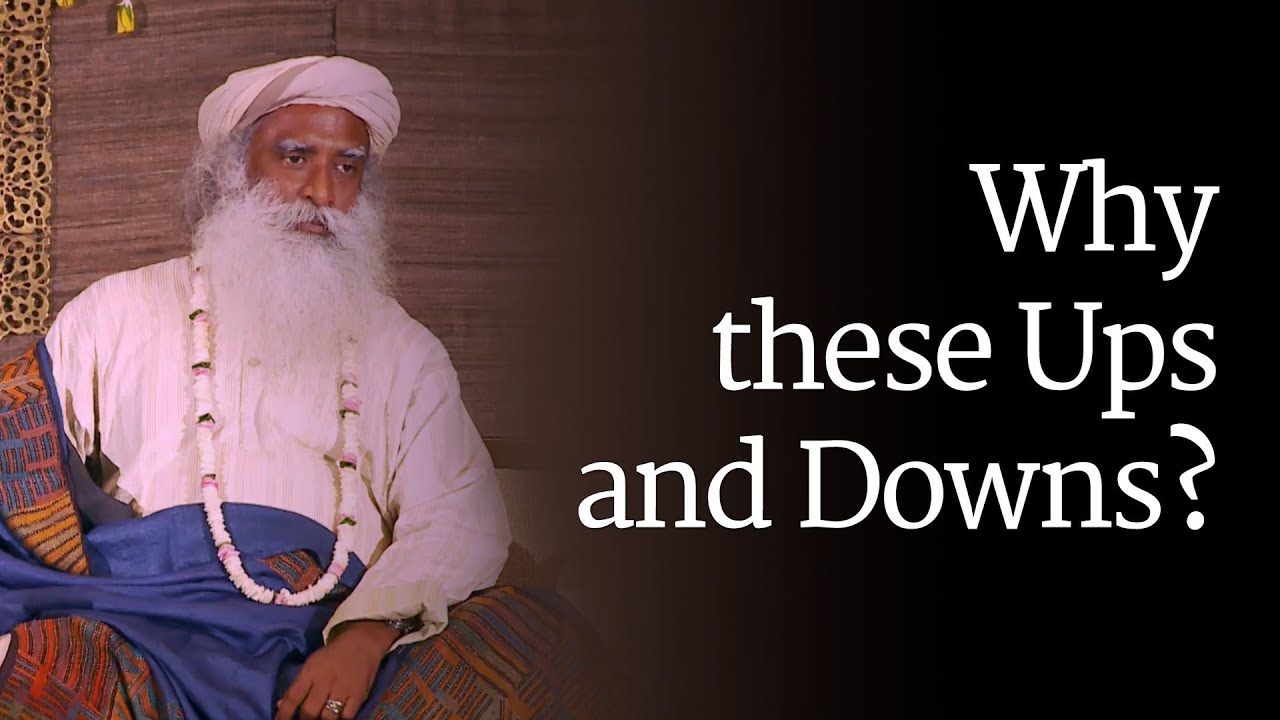 Why these Ups and Downs? Sadhguru
