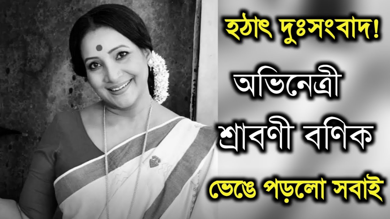 হঠাৎ খারাপ খবর,অভিনেত্রী শ্রাবণী বণিক।ভেঙে পড়লো সবাই।Actress Shraboni Banik sad news