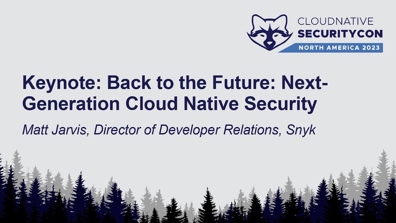 Keynote: Back to the Future: Next-Generation Cloud Native Security - Matt Jarvis, Snyk