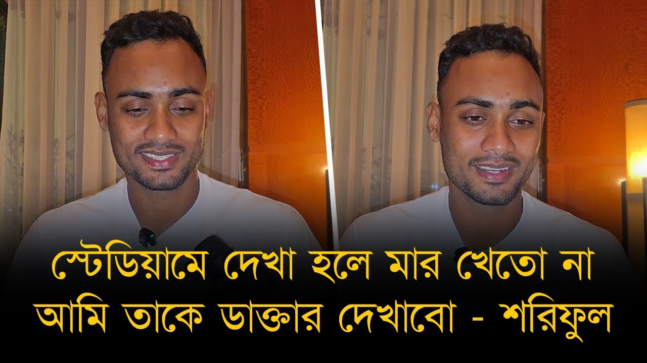 স্টেডিয়ামে দেখা হলে সে মার খেতো না। সে চিকিৎসার জন্য সাহায্য চেয়েছে, আমি তাকে ডাক্তার দেখাবো- শরিফুল