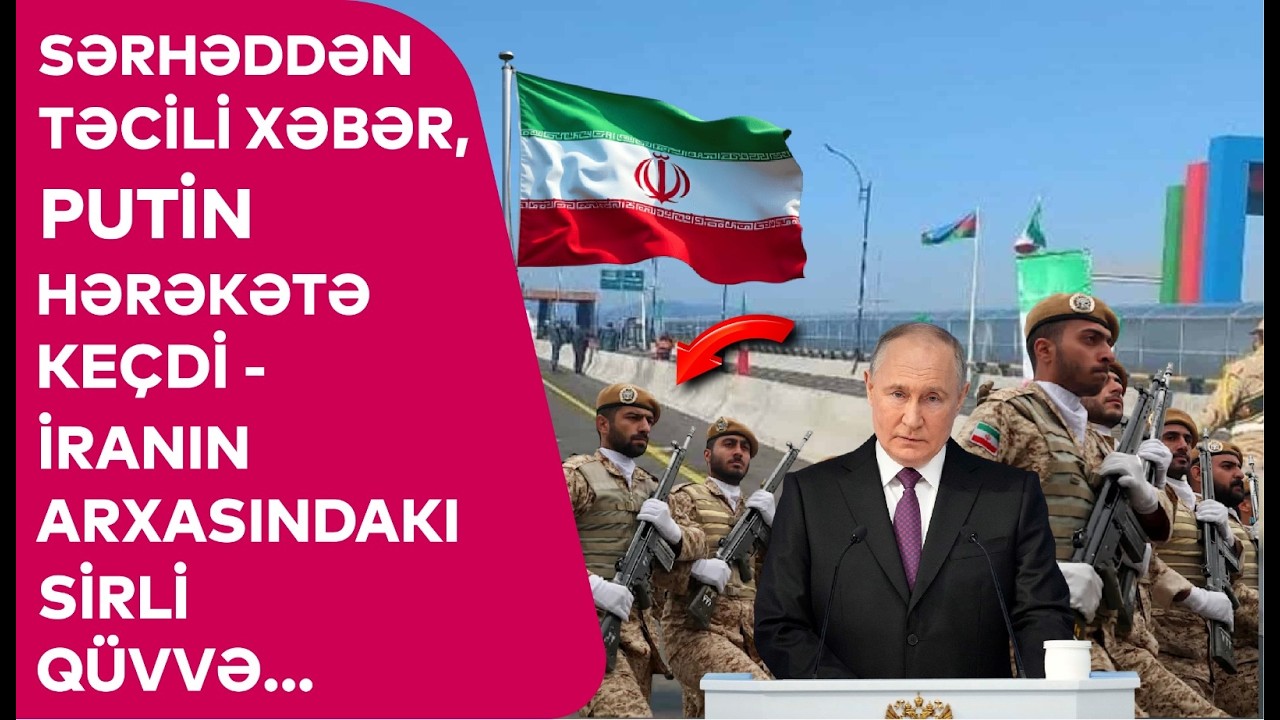 Sərhəddən TƏCİLİ XƏBƏR, Putin HƏRƏKƏTƏ KE&Ccedil;Dİ - İranın arxasındakı SİRLİ Q&Uuml;VVƏ...