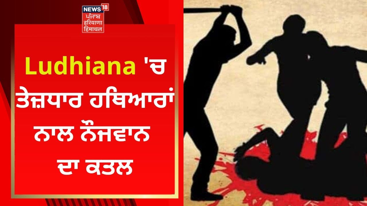 Ludhiana 'ਚ ਤੇਜ਼ਧਾਰ ਹਥਿਆਰਾਂ ਨਾਲ ਨੌਜਵਾਨ ਦਾ ਕਤਲ | Murder in Ludhiana | News18 Punjab