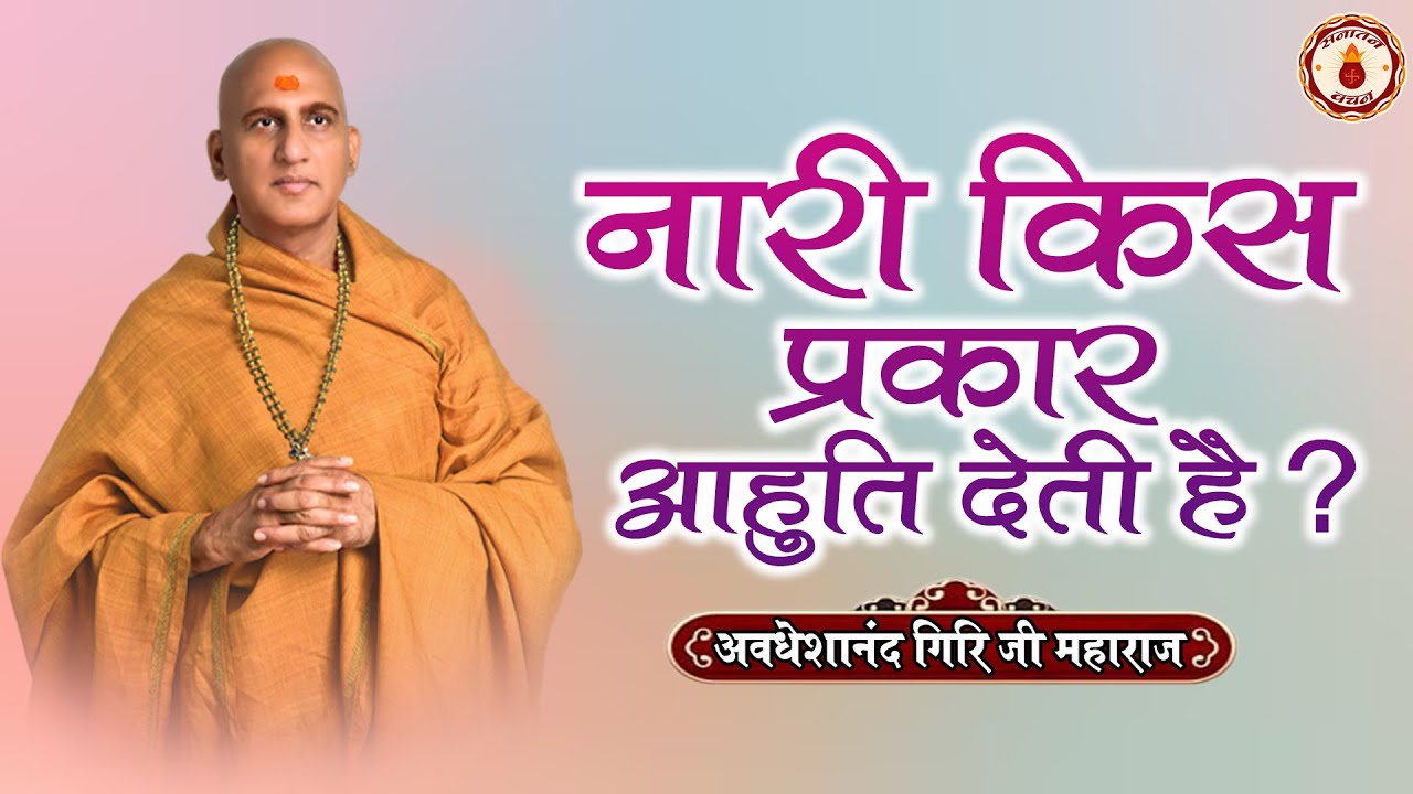 नारी किस प्रकार आहुति देती है ? Avdheshanand Giri Ji Maharaj | Sanatan Vachan