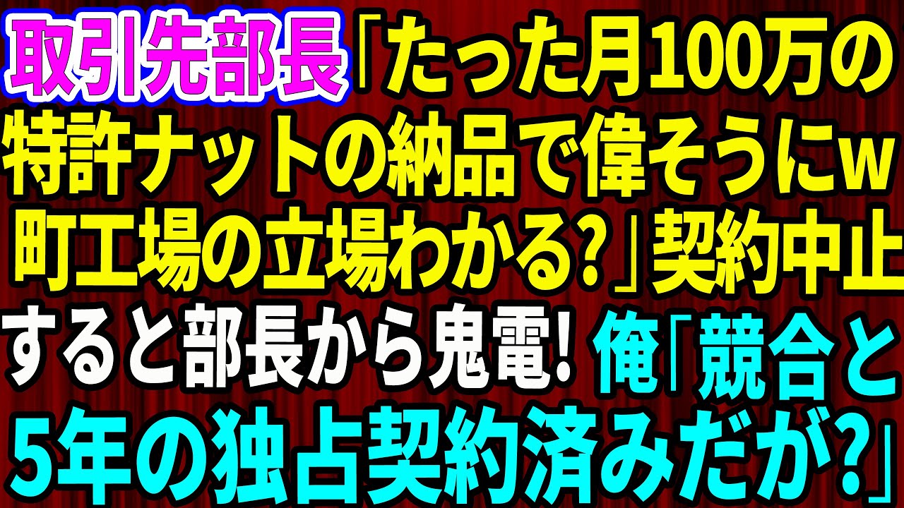 【スカッと】取引先の新部長「たった月100万の特許ナットの納品で偉そうにｗ町工場の立場わかるw？」俺「では契約中止で」後日、部長から鬼電→俺「競合と5年間の独占契約済みだが？」【感動する話】総集編