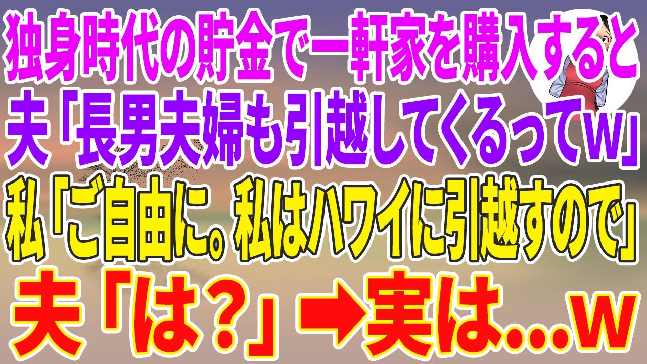 【スカッと総集編】独身時代の貯金で庭付き一軒家を購入すると夫「長男夫婦も引越してくるってw」私「ご自由に。私はハワイに引越すので」夫「は？」実は…w