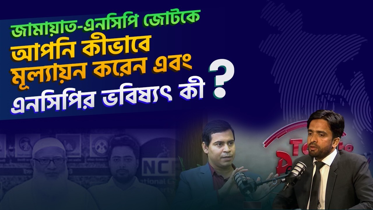 জামায়াত-এনসিপি জোটকে আপনি কীভাবে মূল্যায়ন করেন এবং এনসিপির ভবিষ্যৎ কী? | ড. শিব্বির আহমদ