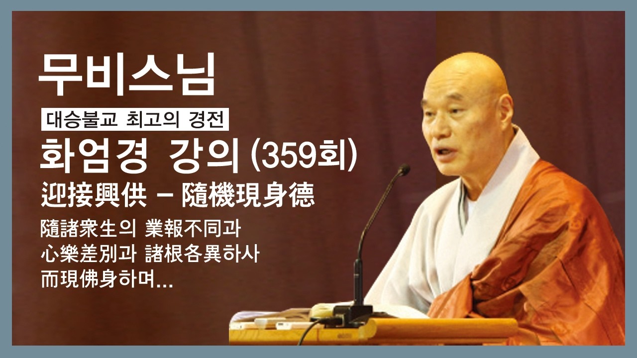 무비스님 - 화엄경 강의 (359회). (迎接興供 - 隨機現身德)隨諸衆生의 業報不同과 心樂差別과 諸根各異하사 而現佛身하며...