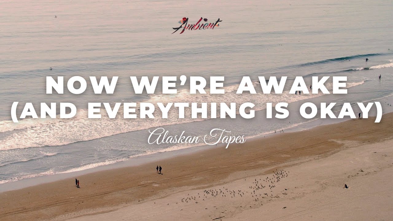 Alaskan Tapes - Now We’re Awake (And Everything Is Okay) [ambient vocal instrumental]