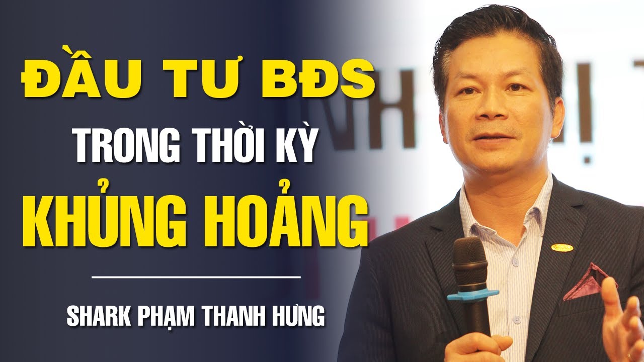 TOẠ ĐÀM: ĐẦU TƯ BẤT ĐỘNG SẢN TRONG THỜI KỲ KHỦNG HOẢNG - SHARK PHẠM THANH HƯNG