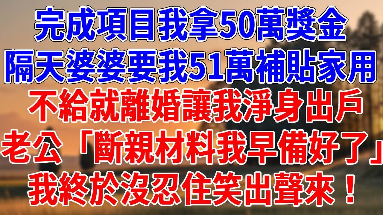 完成項目我拿50萬獎金，隔天婆婆就要我51萬補貼家用，不給就離婚讓我淨身出戶，老公「斷親材料我早備好了」我終於沒忍住笑出聲來！#為人處世#經驗#情感故事#戀愛#情感#婚姻#人生感悟