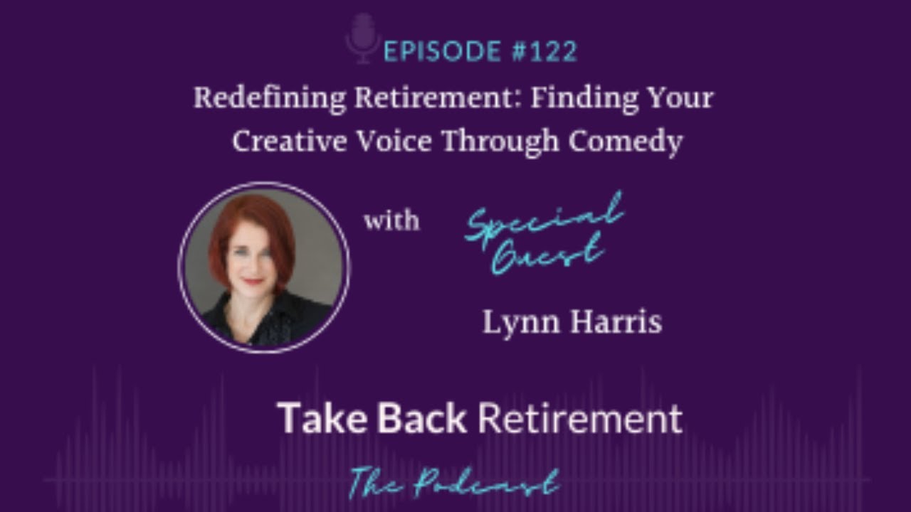 122: Redefining Retirement: Finding Your Creative Voice Through Comedy with Lynn Harris