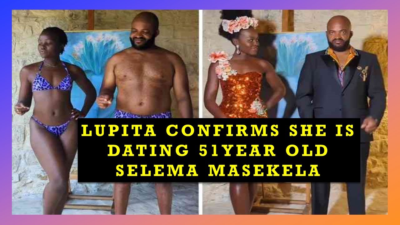 LUPITA CONFIRMS SHE IS DATING 51 YEAR OLD SELEMA MASEKELA